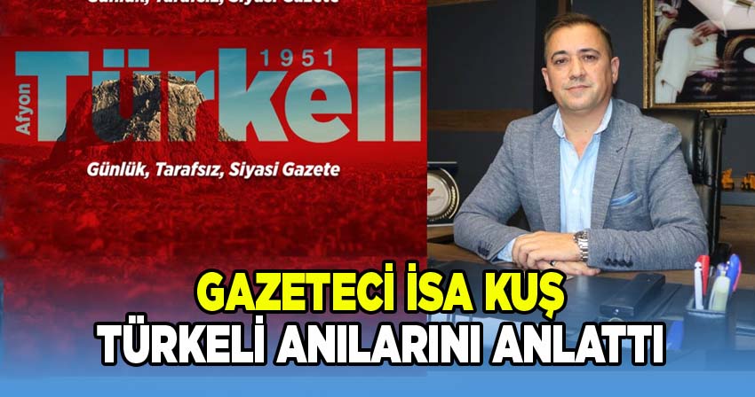 Gazeteci İsa Kuş, Türkeli Gazetesi Anılarını Afyon Yerel Haber İle Paylaştı
