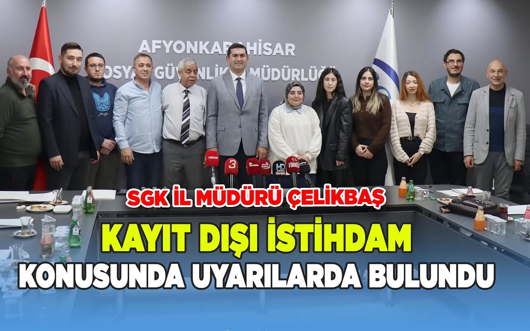 Afyonkarahisar SGK İl Müdürü Süleyman Çelikbaş'tan Kayıt Dışı İstihdam Uyarısı