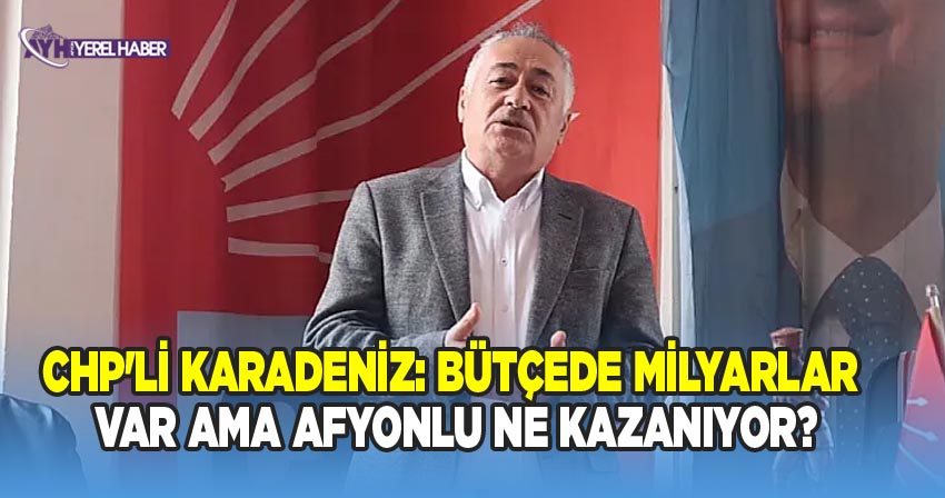 CHP Afyonkarahisar İl Başkanı Hasan Karadeniz'den 2026 Yılı Bütçesi Açıklaması