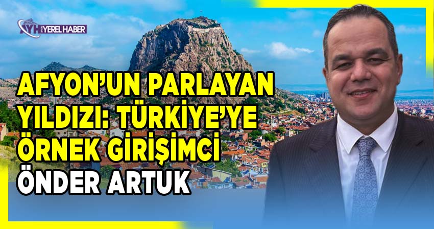 Afyonkarahisar’da Yatırımlarıyla Dikkat Çeken M. Önder Artuk