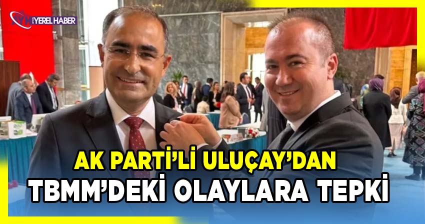 Eski AK Parti Afyonkarahisar İl Başkanı Hüseyin Ceylan Uluçay'dan TBMM Genel Kurulu'ndaki Gerginlik Hakkında Açıklama